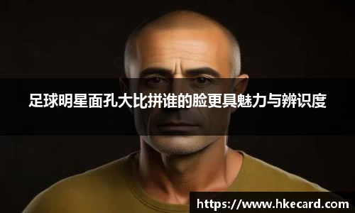 足球明星面孔大比拼谁的脸更具魅力与辨识度