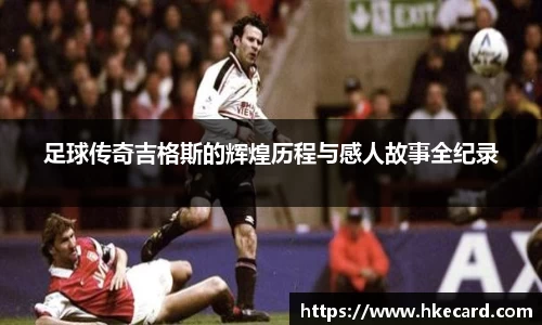 足球传奇吉格斯的辉煌历程与感人故事全纪录