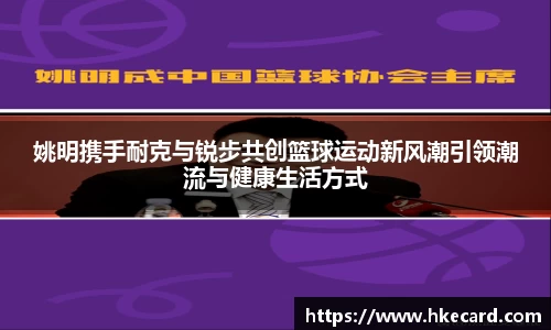 姚明携手耐克与锐步共创篮球运动新风潮引领潮流与健康生活方式