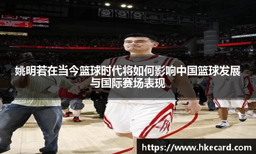 姚明若在当今篮球时代将如何影响中国篮球发展与国际赛场表现