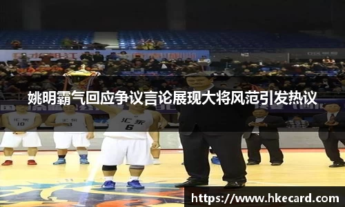 姚明霸气回应争议言论展现大将风范引发热议