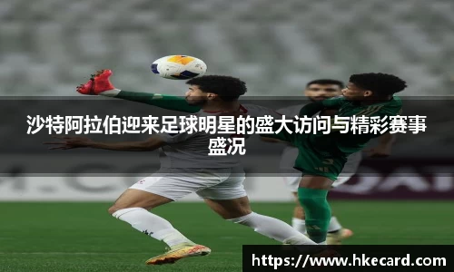 沙特阿拉伯迎来足球明星的盛大访问与精彩赛事盛况