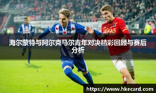 海尔蒙特与阿尔克马尔青年对决精彩回顾与赛后分析