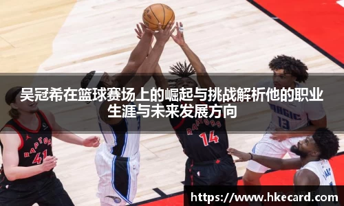 吴冠希在篮球赛场上的崛起与挑战解析他的职业生涯与未来发展方向