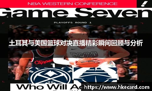 土耳其与美国篮球对决直播精彩瞬间回顾与分析