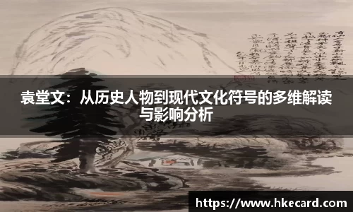 袁堂文：从历史人物到现代文化符号的多维解读与影响分析