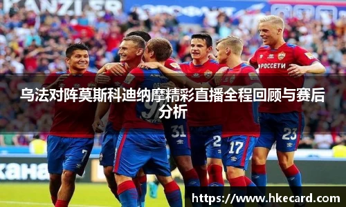 乌法对阵莫斯科迪纳摩精彩直播全程回顾与赛后分析
