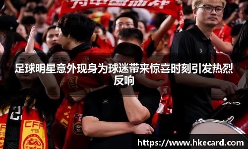 足球明星意外现身为球迷带来惊喜时刻引发热烈反响