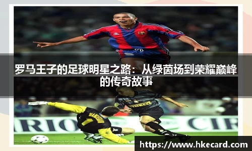 罗马王子的足球明星之路：从绿茵场到荣耀巅峰的传奇故事